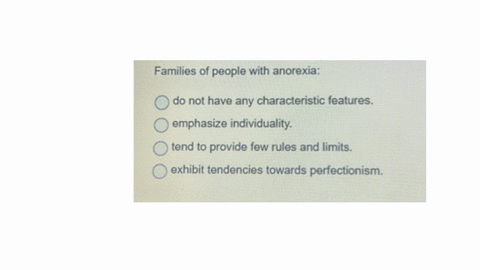 families-of-people-with-anorexia-do-not-have-any-characteristic-features-emphasize-individuality-tend-to-provide-few-rules-and-limits-exhibit-tendencies-towards-perfectionism-question-38-1-point