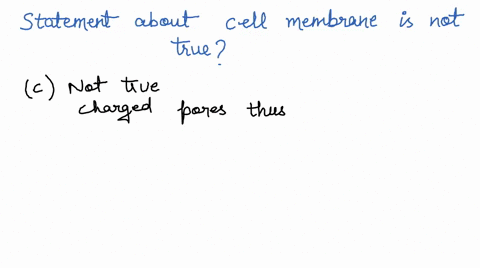 which-of-the-statement-about-cell-membrane-is-not-true-it-contains-protein-molecules-embedded-in-the-lipid-bilayer-b-it-is-a-differentially-permeable-membrane-c-it-contains-charged-pores-thu-08177