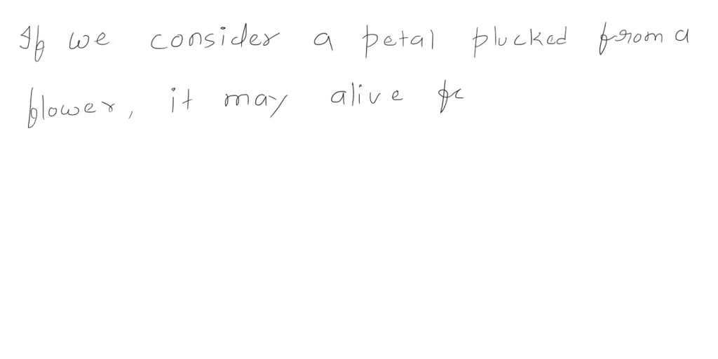 Think about a petal plucked from its flower. Is the petal alive