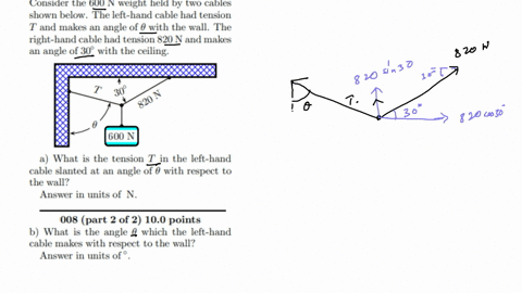 007-part-1-of-2-100-points-consider-the-600-n-weight-held-by-two-cables-shown-below-the-left-hand-cable-had-tension-t-and-makes-an-angle-of-theta-with-the-wall-the-right-hand-cable-had-tension-820-n-a