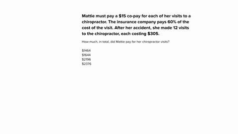 mattie-must-pay-a-15-co-pay-for-each-of-her-visits-to-a-chiropractor-the-insurance-company-pays-60-of-the-cost-of-the-visit-after-her-accident-she-made-12-visits-to-the-chiropractor-each-cos-69785