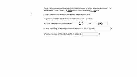 the-acme-company-manufactures-widgets-the-distribution-of-widget-weights-is-bell-shaped-the-widget-weights-have-a-mean-of-41-ounces-and-a-standard-deviation-of-7-ounces-use-the-standard-devi-37537