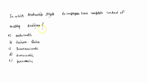 in-which-leadership-style-do-employees-have-complete-control-of-making-decisions-a-autocratic-b-laissez-faire-c-bureaucratic-d-democratic-e-persuasive-84036