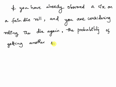 consider-a-fair-what-is-the-probability-of-a-six-given-that-you-already-observed-a-six-in-the-roll-before-73144