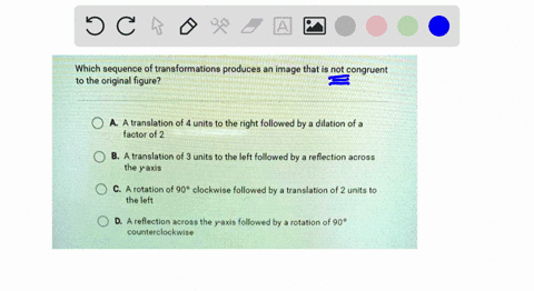 which-sequence-of-transformations-produces-an-image-that-is-not-congruent-to-the-original-figure-a-translation-of-4-units-to-the-right-followed-by-a-dilation-of-a-factor-of-2-b-a-translation-13439