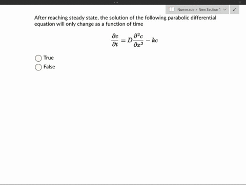 after-reaching-steady-state-the-solution-of-the-following-parabolic-differential-equation-will-only-change-as-function-of-time-dc-02c-d-dt-ox2-kc-true-false-24795