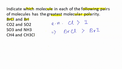indicate-which-molecule-in-each-of-the-following-pairs-of-molecules-has-the-greatest-molecular-polarity-brcl-and-bri-co2-and-so2-so3-and-nh3-ch4-and-ch3cl-c-is-the-central-atom-19546