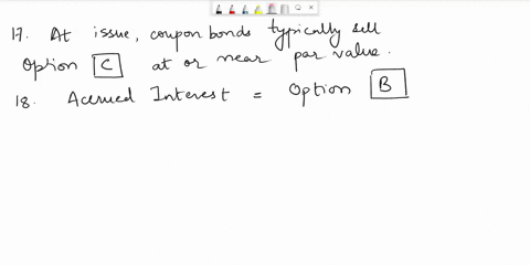 17-at-issue-coupon-bonds-typically-sell-________-a-above-par-value-b-below-par-c-at-or-near-par-value-d-at-a-value-unrelated-to-par-e-none-of-the-above-18-accrued-interest-a-is-quoted-in-the-91755