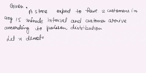 suppose-a-store-expects-to-have-2-customers-in-any-15-minute-interval-and-that-customers-arrive-according-to-a-poisson-distribution-a-what-is-the-probability-that-the-store-will-have-no-cust-10744