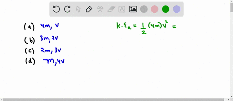 which-of-the-following-objects-has-the-greatest-kinetic-energy-select-one-a-an-object-of-mass-4m-and-speed-v-b-an-object-of-mass-3m-and-speed-2v-c-an-object-of-mass-2m-and-speed-3v-d-an-obje-94882