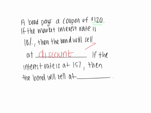 a-bond-pays-a-coupon-of-120-if-the-market-interest-rate-is-10-then-the-bond-will-sell-at-__________-if-the-market-interest-rate-is-15-then-the-bond-will-sell-at-__________a-a-discount-a-prem-28307