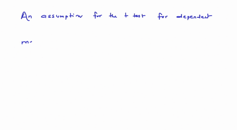 which-of-the-following-is-an-assumption-for-the-t-test-for-dependent-means-group-of-answer-choices-the-population-variance-is-known-the-population-mean-is-greater-than-the-sample-mean-the-po-09694
