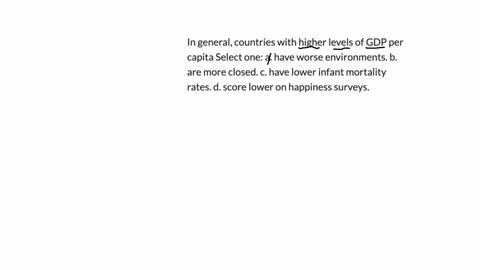 in-general-countries-with-higher-levels-of-gdp-per-capita-select-one-a-have-worse-environments-b-are-more-closed-c-have-lower-infant-mortality-rates-d-score-lower-on-happiness-surveys
