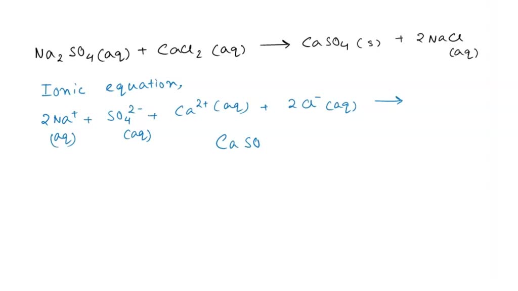 SOLVED: Na2SO4(aq) + CaCl2(aq) â†’ CaSO4(s) + 2NaCl(aq) Ionic Equation ...