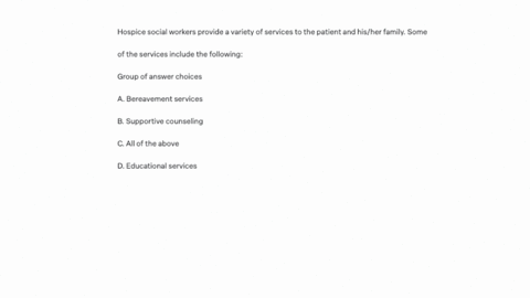 hospice-social-workers-provide-a-variety-of-services-to-the-patient-and-hisher-family-some-of-the-services-include-the-following-group-of-answer-choices-a-bereavement-services-b-supportive-counseling