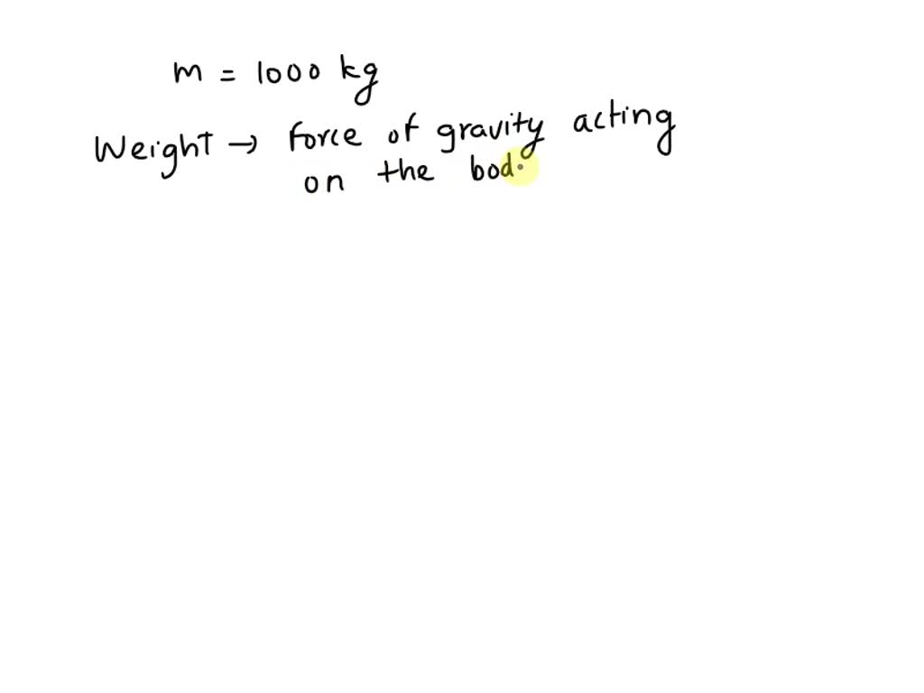 SOLVED A car has a mass of 1,000 kilograms. The weight of the car is