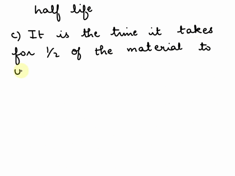 12-what-is-a-half-life-a-it-is-the-time-it-takes-for-12-of-the-mnaterial-t0-decompose-b-it-is-the-time-needed-until-12-of-the-radiation-is-gone_-c-it-is-the-time-it-takes-for-12-f-the-materi-13587
