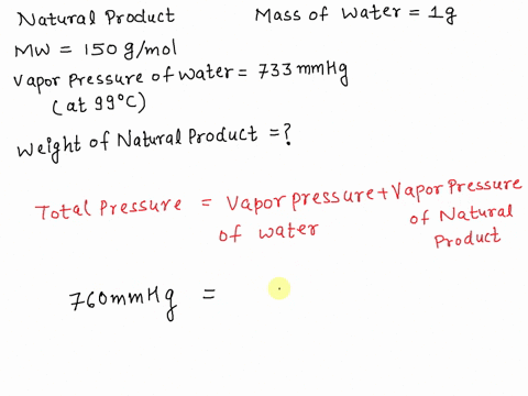 2-a-natural-product-mw150-distills-with-steam-at-a-boiling-temperature-of-99c-at-atmospheric-pressure-the-vapor-pressure-of-water-at-99c-is-733-mm-hg-2a-calculate-the-weight-of-the-natural-p-09669