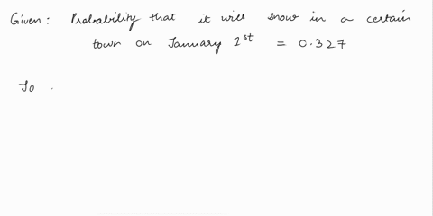 based-on-meteorological-records-the-probability-that-it-will-snow-in-a-certain-town-on-january-1st-is-0327-find-the-probability-that-in-a-given-year-it-will-not-snow-on-january-1st-in-that-t-65475