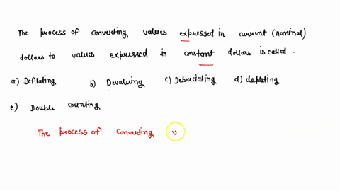 the-process-of-converting-values-expressed-in-current-nominal-dollars-to-values-expressed-in-constant-real-dollars-is-calledgroup-of-answer-choices-a-deflating-b-devaluing-c-depreciating-d-d-98129