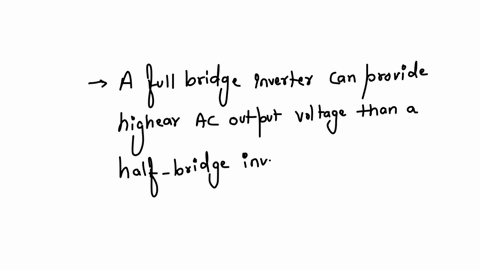 for-a-given-voltage-vdc-a-full-bridge-inverter-is-capable-of-providing-a-higher-fundamental-value-of-ac-output-voltage-and-contains-a-higher-number-of-controlled-switches-than-the-half-bridge-inverter
