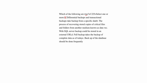 which-of-the-following-are-trueof-225select-one-or-morea-differential-backups-and-transactional-backups-take-backup-from-a-specific-dateb-the-process-of-recovering-stored-copies-of-critical-files-and