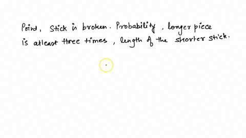 A stick of length one is broken into two pieces at a random point. What ...