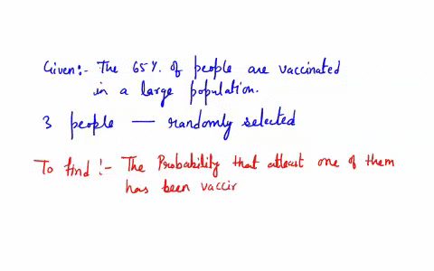 in-a-large-population-65-of-the-people-have-been-vaccinated-if-3-people-are-randomly-selected-what-is-the-probability-that-at-least-one-of-them-has-been-vaccinated-round-your-answer-to-three-55387