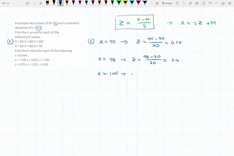 a-sample-has-a-mean-of-m-90-and-a-standard-deviation-of-s-20-find-the-z-score-for-each-of-the-following-x-values-x-95-x-98-x-105-x-80-x-88-x-76-find-the-x-value-for-each-of-the-following-z-s-51793