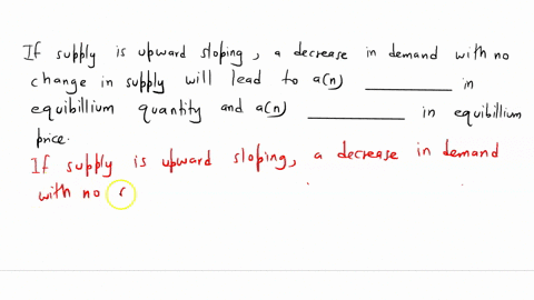 if-supply-is-upward-sloping-a-decrease-in-demand-with-no-change-in-supply-will-lead-to-an-_____-in-equilibrium-quantity-and-an-_____-in-equilibrium-price-31413