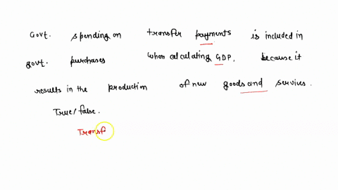 government-spending-on-transfer-payments-is-included-in-government-purchases-when-calculating-gdp-because-it-results-in-the-production-of-new-goods-and-servicestrue-or-false-56178