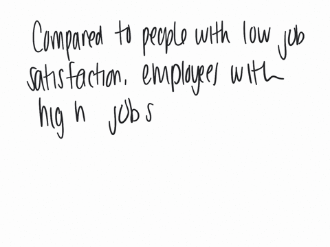 compared-to-people-with-low-job-satisfaction-employees-with-high-job-satisfaction-usually-have-which-of-the-following-a-none-of-the-answers-apply-b-lower-employee-turnover-c-all-of-the-answers-are-cor