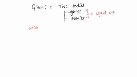 a-light-and-a-heavy-body-have-equal-kinetic-energy-which-one-has-a-greater-momentum-a-the-light-body-b-the-heavy-body-c-both-have-equal-momentum-d-it-is-not-possible-to-say-anything-without-additional