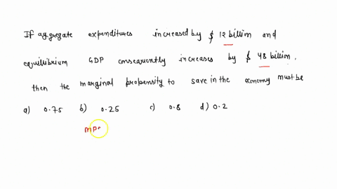 if-aggregate-expenditures-increase-by-12-billion-and-equilibrium-gdp-consequently-increases-by-48-billion-then-the-marginal-propensity-to-save-in-the-economy-must-be-select-one-a-075-b-025-c-63696