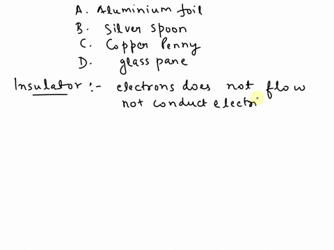 which-of-the-following-materials-is-an-insulator-against-electric-current-a-aluminum-foil-b-a-silver-spoon-c-a-copper-penny-d-a-glass-pane-89178