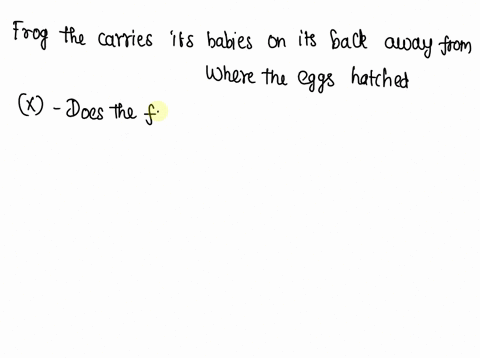 we-observe-a-frog-that-carries-its-babies-on-its-back-away-from-where-the-eggs-hatched-below-are-two-questions-about-this-observation-x-does-the-frog-do-this-to-move-the-babies-to-place-wher-77477
