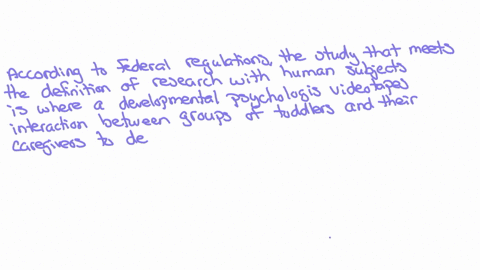 according-to-the-federal-regulations-which-of-the-following-studies-meets-the-definition-of-research-with-human-subjects-1-a-developmental-psychologist-videotapes-interactions-between-groups-53868