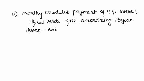 a-what-is-the-monthly-scheduled-payment-of-a-9-interest-fixed-rate-fully-amortizing-15-year-loan-with-original-principal-amount-of-80000b-three-years-have-passed-since-the-bank-that-you-work-10058