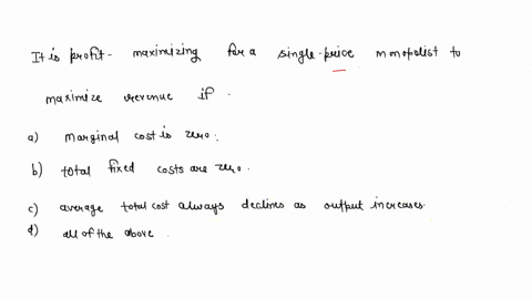 14-it-is-profit-maximizing-for-a-single-price-monopolist-to-maximize-revenue-if-marginal-cost-is-zero-total-fixed-costs-are-zero-average-total-cost-always-declines-as-output-increases-all-of-77698