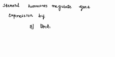 steroid-hormones-regulate-gene-expression-by-a-binding-directly-to-dna-in-regions-where-hormone-triggered-genes-are-to-be-expressed-b-binding-to-dna-binding-receptor-proteins-which-in-turn-r-10271