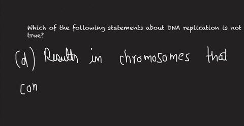 which-of-the-following-statements-about-dna-replication-is-not-true-dresults-in-chromosomes-that-contain-2-dna-molecules-called-sister-chromatids-cthe-process-is-defined-as-semiconservative-24103