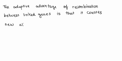 what-is-an-adaptive-advantage-of-recombination-between-linked-genesa-recombination-is-required-for-independent-assortmentb-recombination-must-occur-or-genes-will-not-assort-independentlyc-ne-14047