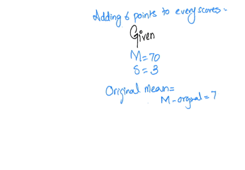 after-6-points-have-been-added-to-every-score-in-a-sample-the-mean-is-found-to-be-m-70-and-the-standard-deviation-is-s-3-what-were-the-values-for-the-mean-and-standard-deviation-for-the-original-sampl