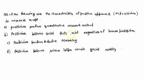 all-of-the-following-are-the-characteristics-of-positive-approach-or-positivism-in-research-except-a-positivism-prefers-quantitative-research-method-b-positivism-believes-social-facts-exist-34627