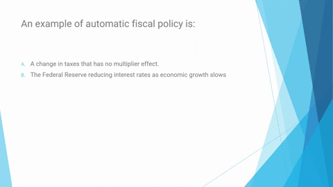 an-example-of-automatic-fiscal-policy-is-a-a-change-in-taxes-that-has-no-multiplier-effect-b-the-federal-reserve-reducing-interest-rates-as-economic-growth-slows-c-expenditure-for-unemployme-98856
