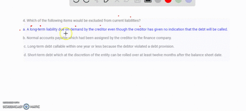 4-which-of-the-following-items-would-be-excluded-from-current-liabilities-a-a-long-term-liability-due-on-demand-by-the-creditor-even-though-the-creditor-has-given-no-indication-that-the-debt-10254