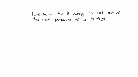 which-of-the-following-is-not-one-of-the-main-purposes-of-a-budget-a-the-alignment-of-individual-and-corporate-goals-b-to-enable-flexibility-of-approach-to-company-policies-c-to-optimize-the-12794