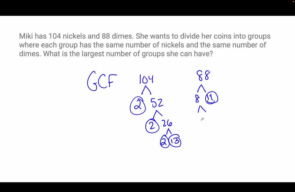 SOLVED: Miki has 104 nickels and 88 dimes. She wants to divide her ...