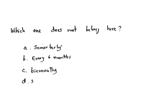 which-one-does-not-belong-herea-semesterlyb-every-6-monthsc-biannuallyd-semi-annuallye-bienniallyf-half-yearlyg-twice-per-yea