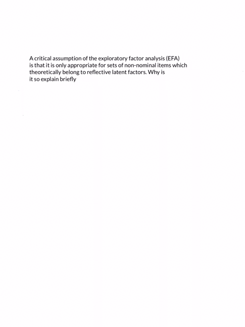 a-critical-assumption-of-the-exploratory-factor-analysis-efa-is-that-it-is-only-appropriate-for-sets-of-non-nominal-items-which-theoretically-belong-to-reflective-latent-factors-why-is-it-so-73291